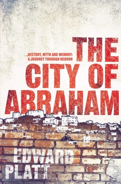 City of Abraham - History, Myth and Memory: A Journey through Hebron