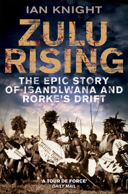 Zulu Rising - The Epic Story of iSandlwana and Rorke's Drift