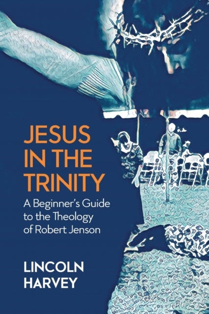 Jesus in the Trinity - A Beginner's Guide to the Theology of Robert Jenson