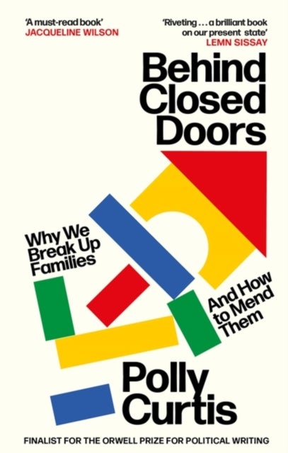 Behind Closed Doors: SHORTLISTED FOR THE ORWELL PRIZE FOR POLITICAL WRITING - Why We Break Up Families - and How to Mend Them