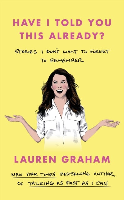 Have I Told You This Already? - Stories I Don't Want to Forget to Remember - the New York Times bestseller from the Gilmore Girls st