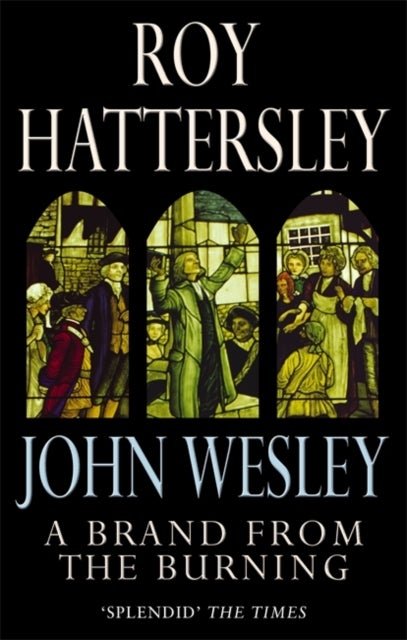 John Wesley: A Brand From The Burning - The Life of John Wesley