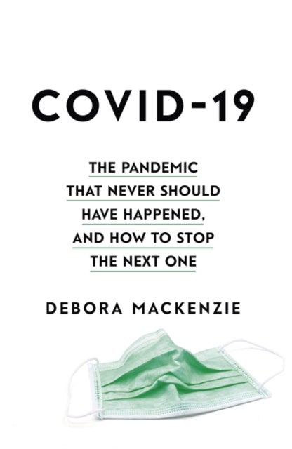 COVID-19 - The Pandemic that Never Should Have Happened, and How to Stop the Next One