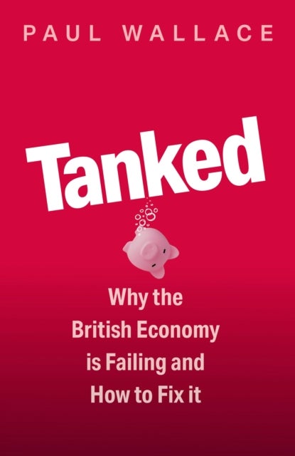 Tanked - Why the British Economy is Failing and How to Fix It