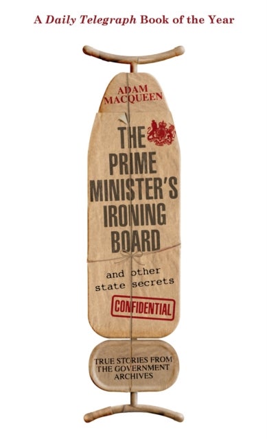The Prime Minister's Ironing Board and Other State Secrets - True Stories from the Government Archives