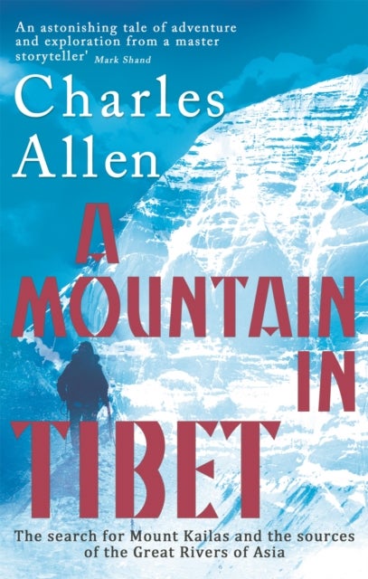 A Mountain In Tibet - The Search for Mount Kailas and the Sources of the Great Rivers of Asia