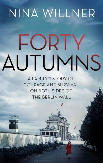 Forty Autumns - A family's story of courage and survival on both sides of the Berlin Wall