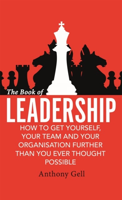 The Book of Leadership - How to Get Yourself, Your Team and Your Organisation Further Than You Ever Thought Possible