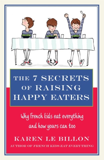 The 7 Secrets of Raising Happy Eaters - Why French kids eat everything and how yours can too!