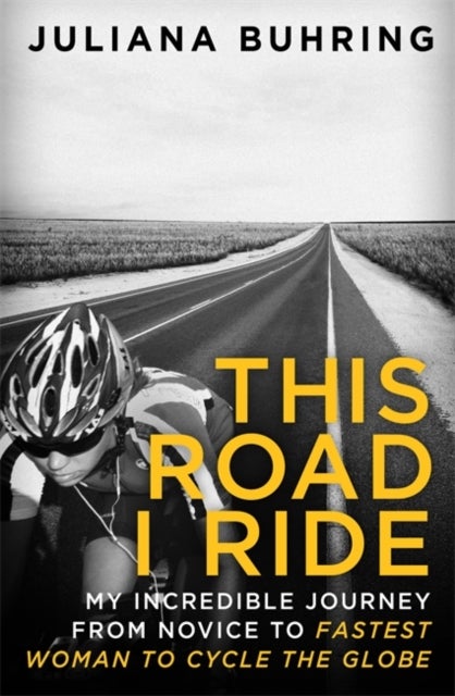 This Road I Ride - My incredible journey from novice to fastest woman to cycle the globe