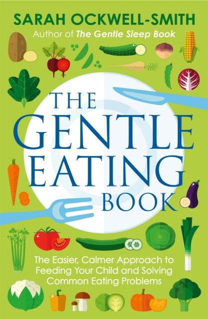 The Gentle Eating Book - The Easier, Calmer Approach to Feeding Your Child and Solving Common Eating Problems