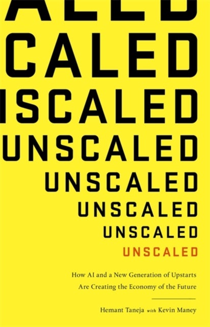 Unscaled - How A.I. and a New Generation of Upstarts are Creating the Economy of the Future