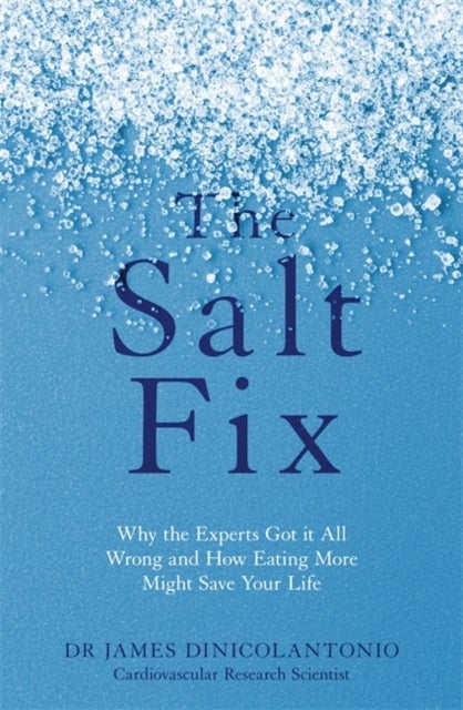 The Salt Fix - Why the Experts Got it All Wrong and How Eating More Might Save Your Life