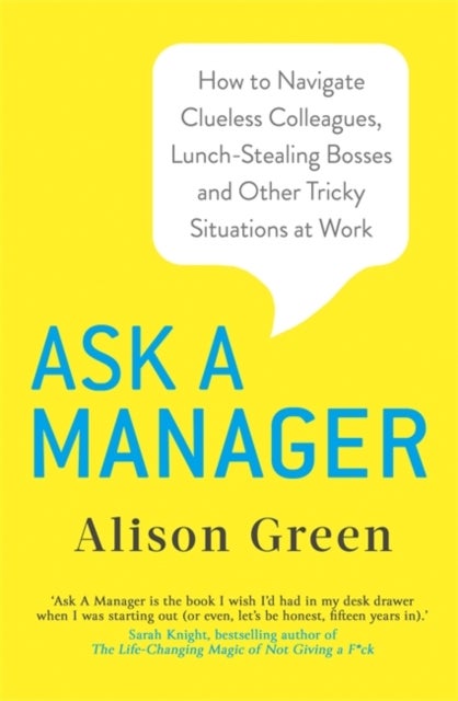 Ask a Manager - How to Navigate Clueless Colleagues, Lunch-Stealing Bosses and Other Tricky Situations at Work