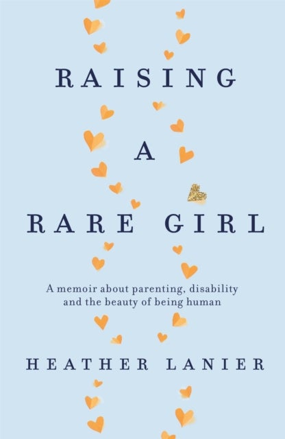 Raising A Rare Girl - A memoir about parenting, disability and the beauty of being human