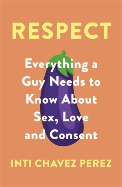 Respect - Everything a Guy Needs to Know About Sex, Love and Consent