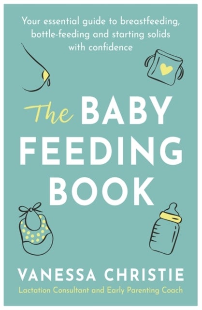 The Baby Feeding Book - Your essential guide to breastfeeding, bottle-feeding and starting solids with confidence
