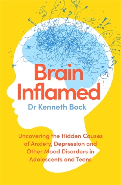 Brain Inflamed - Uncovering the hidden causes of anxiety, depression and other mood disorders in adolescents and teen