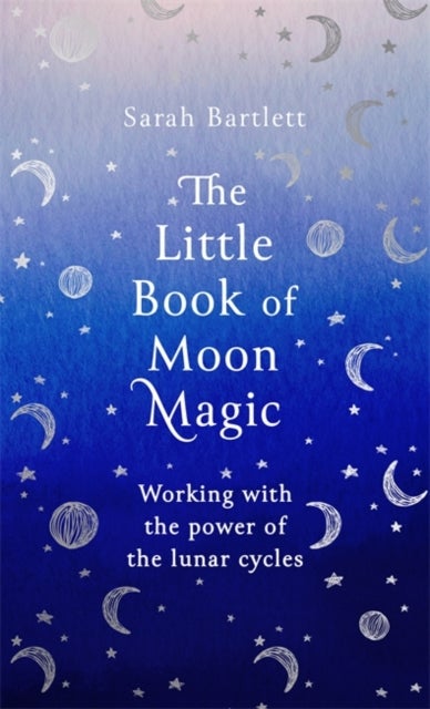 The Little Book of Moon Magic - Working with the power of the lunar cycles