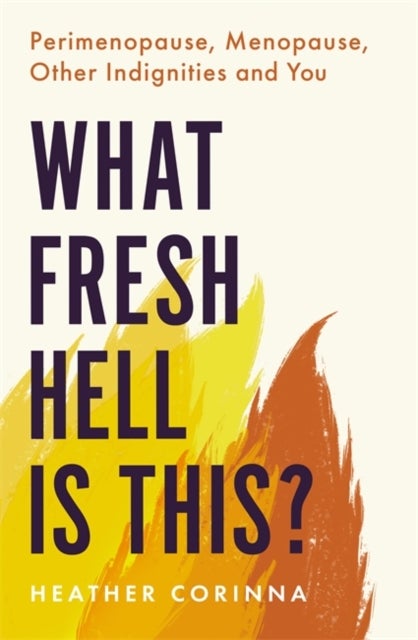 What Fresh Hell Is This? - Perimenopause, Menopause, Other Indignities and You