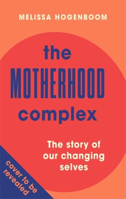 The Motherhood Complex - The Story of Our Changing Selves