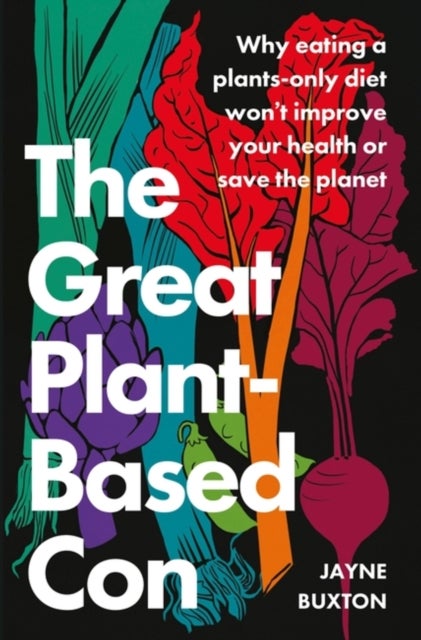 The Great Plant-Based Con - Why eating a plants-only diet won't improve your health or save the planet