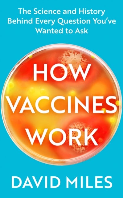 How Vaccines Work - The Science and History Behind Every Question You've Wanted to Ask
