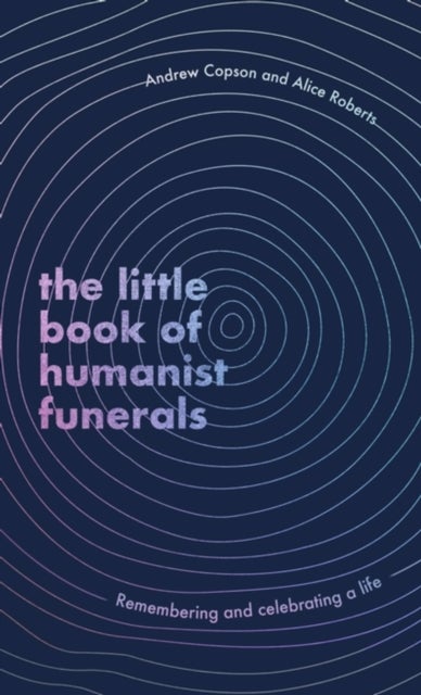 The Little Book of Humanist Funerals - Remembering and celebrating a life