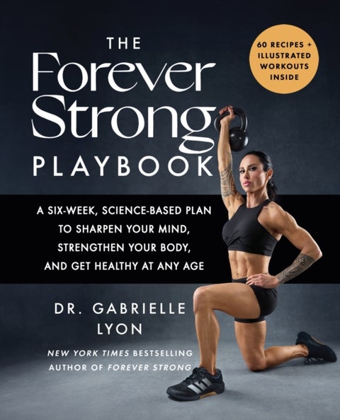 The Forever Strong PLAYBOOK - A six-week, science-based plan to sharpen your mind, strengthen your body, and get healthy at any ag