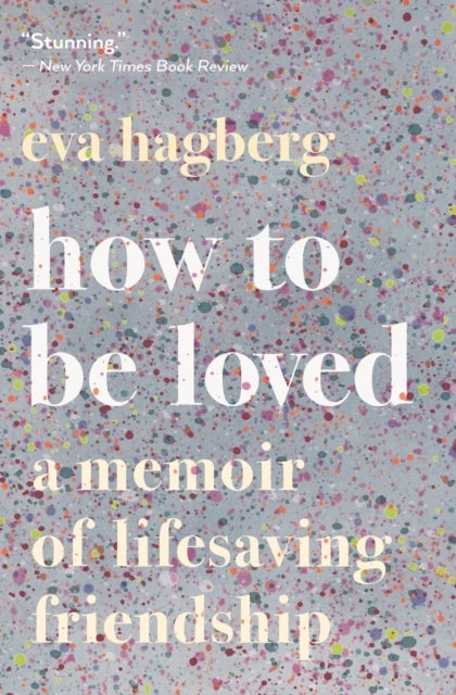 How To Be Loved - A Memoir of Lifesaving Friendship
