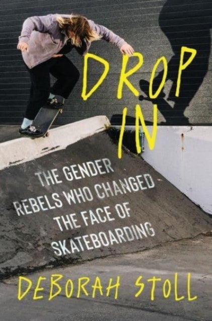 Drop In - The Gender Rebels Who Changed the Face of Skateboarding
