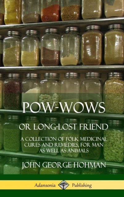 Pow-Wows, or Long-Lost Friend - A Collection of Folk Medicinal Cures and Remedies, for Man as Well as Animals (Hardcover)