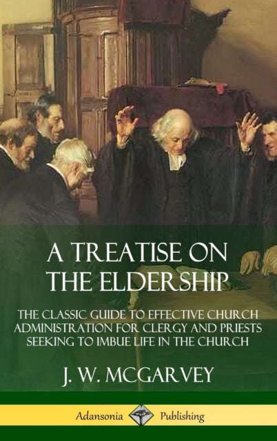 A Treatise on the Eldership: The Classic Guide to Effective Church Administration for Clergy and Pr