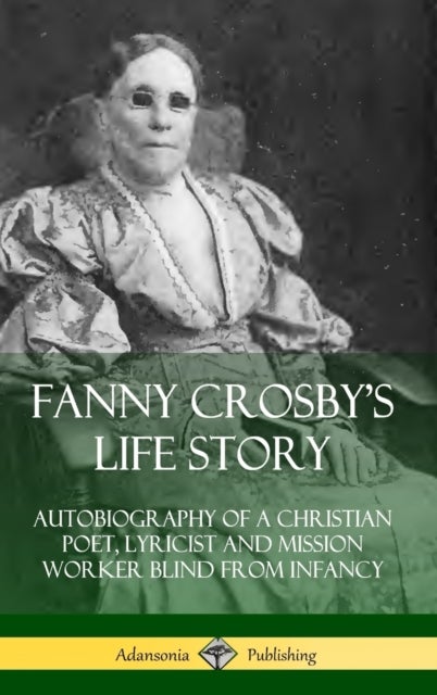 Bilde av Fanny Crosby&#039;s Life Story: Autobiography Of A Christian Poet, Lyricist And Mission Worker Blind From Av Fanny Crosby