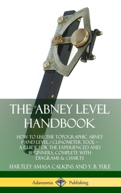 The Abney Level Handbook: How to Use the Topographic Abney Hand Level / Clinometer Tool - A Guide fo