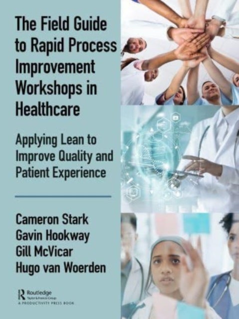 The Field Guide to Rapid Process Improvement Workshops in Healthcare - Applying Lean to Improve Quality and Patient Experience