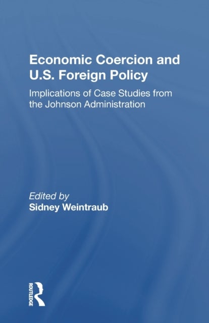 Economic Coercion And U.s. Foreign Policy - Implications Of Case Studies From The Johnson Administration