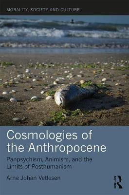Cosmologies of the Anthropocene - Panpsychism, Animism, and the Limits of Posthumanism