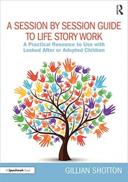 A Session by Session Guide to Life Story Work - A Practical Resource to Use with Looked After or Adopted Children