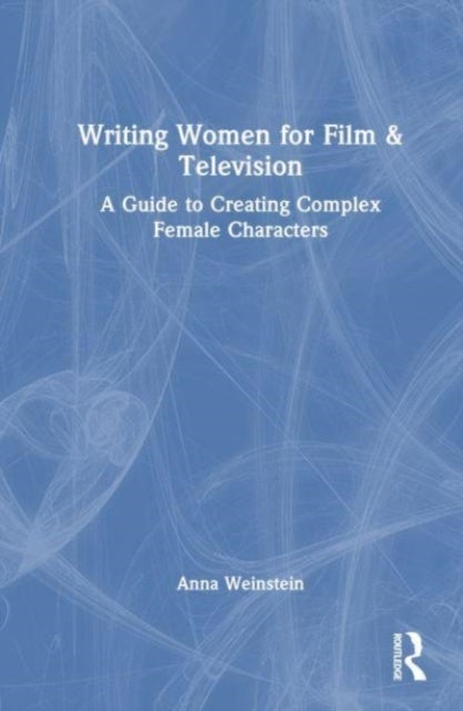 Writing Women for Film & Television - A Guide to Creating Complex Female Characters