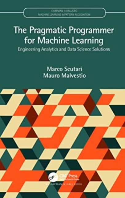 The Pragmatic Programmer for Machine Learning - Engineering Analytics and Data Science Solutions