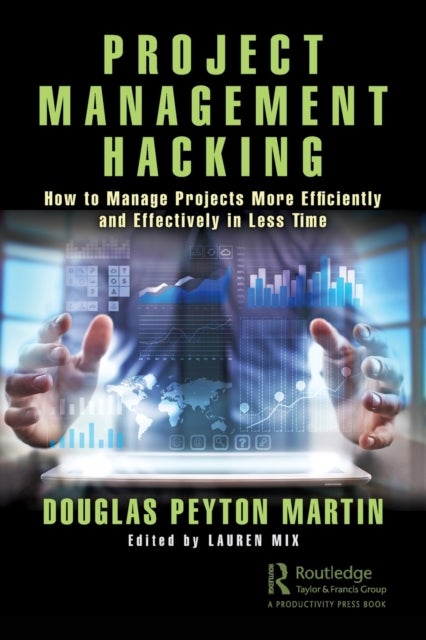 Project Management Hacking - How to Manage Projects More Efficiently and Effectively in Less Time