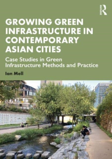 Growing Green Infrastructure in Contemporary Asian Cities - Case Studies in Green Infrastructure Methods and Practice
