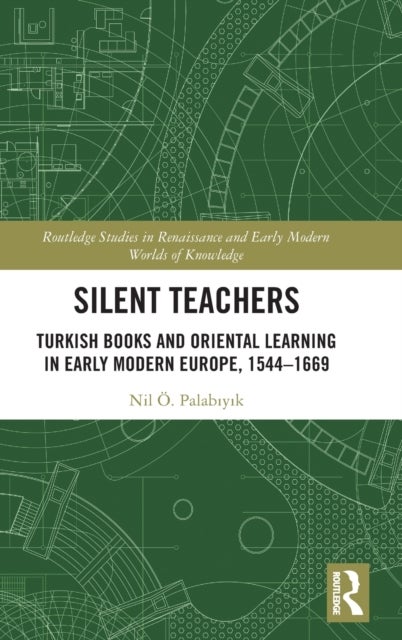 Silent Teachers - Turkish Books and Oriental Learning in Early Modern Europe, 1544¿1669