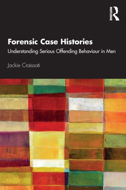 Forensic Case Histories - Understanding Serious Offending Behaviour in Men