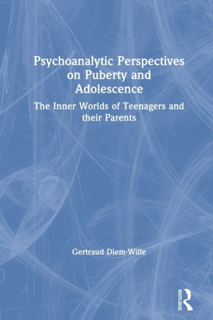Psychoanalytic Perspectives on Puberty and Adolescence - The Inner Worlds of Teenagers and their Parents