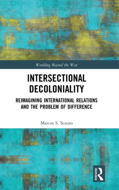 Intersectional Decoloniality - Reimagining International Relations and the Problem of Difference
