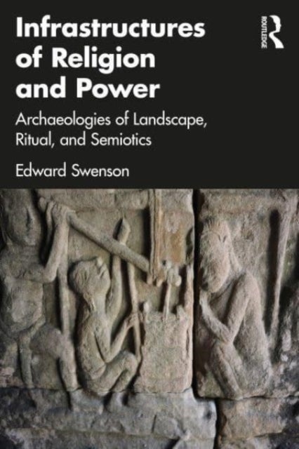 Infrastructures of Religion and Power - Archaeologies of Landscape, Ritual, and Semiotics