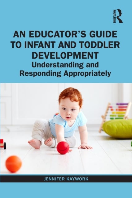 An Educator's Guide to Infant and Toddler Development - Understanding and Responding Appropriately