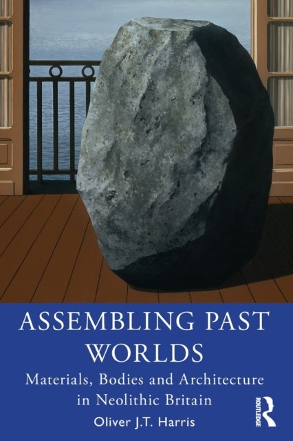 Assembling Past Worlds - Materials, Bodies and Architecture in Neolithic Britain